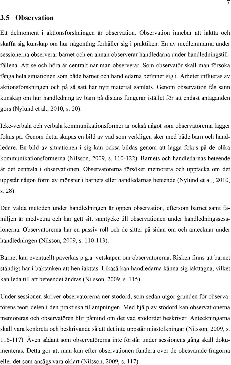 Som observatör skall man försöka fånga hela situationen som både barnet och handledarna befinner sig i. Arbetet influeras av aktionsforskningen och på så sätt har nytt material samlats.