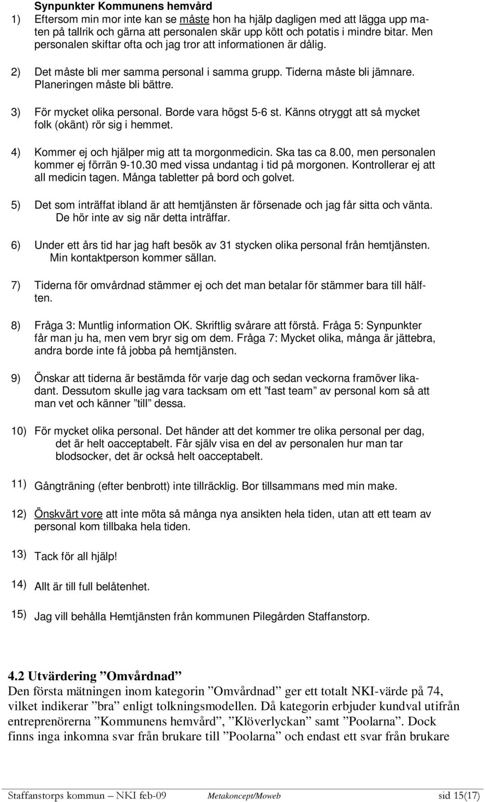 3) För mycket olika personal. Borde vara högst 5-6 st. Känns otryggt att så mycket folk (okänt) rör sig i hemmet. 4) Kommer ej och hjälper mig att ta morgonmedicin. Ska tas ca 8.