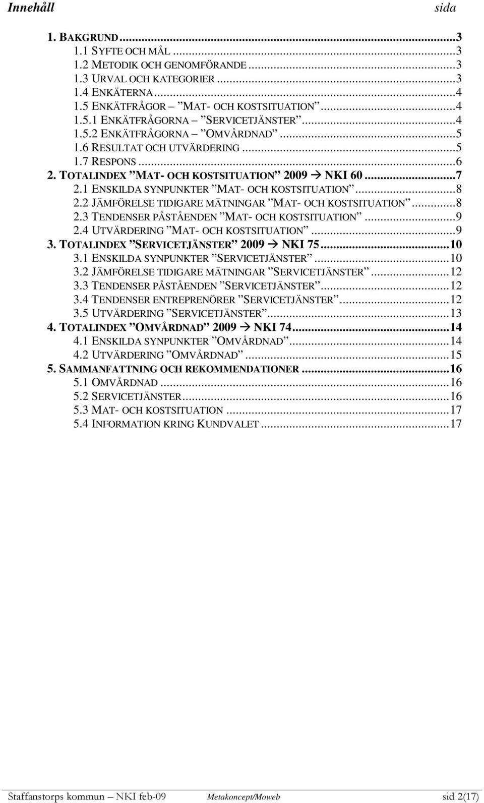 2 JÄMFÖRELSE TIDIGARE MÄTNINGAR MAT- OCH KOSTSITUATION...8 2.3 TENDENSER PÅSTÅENDEN MAT- OCH KOSTSITUATION...9 2.4 UTVÄRDERING MAT- OCH KOSTSITUATION...9 3. TOTALINDEX SERVICETJÄNSTER 2009 NKI...10 3.