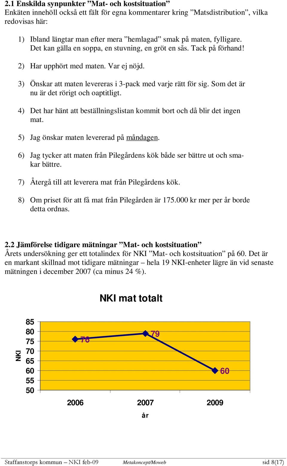 Som det är nu är det rörigt och oaptitligt. 4) Det har hänt att beställningslistan kommit bort och då blir det ingen mat. 5) Jag önskar maten levererad på måndagen.