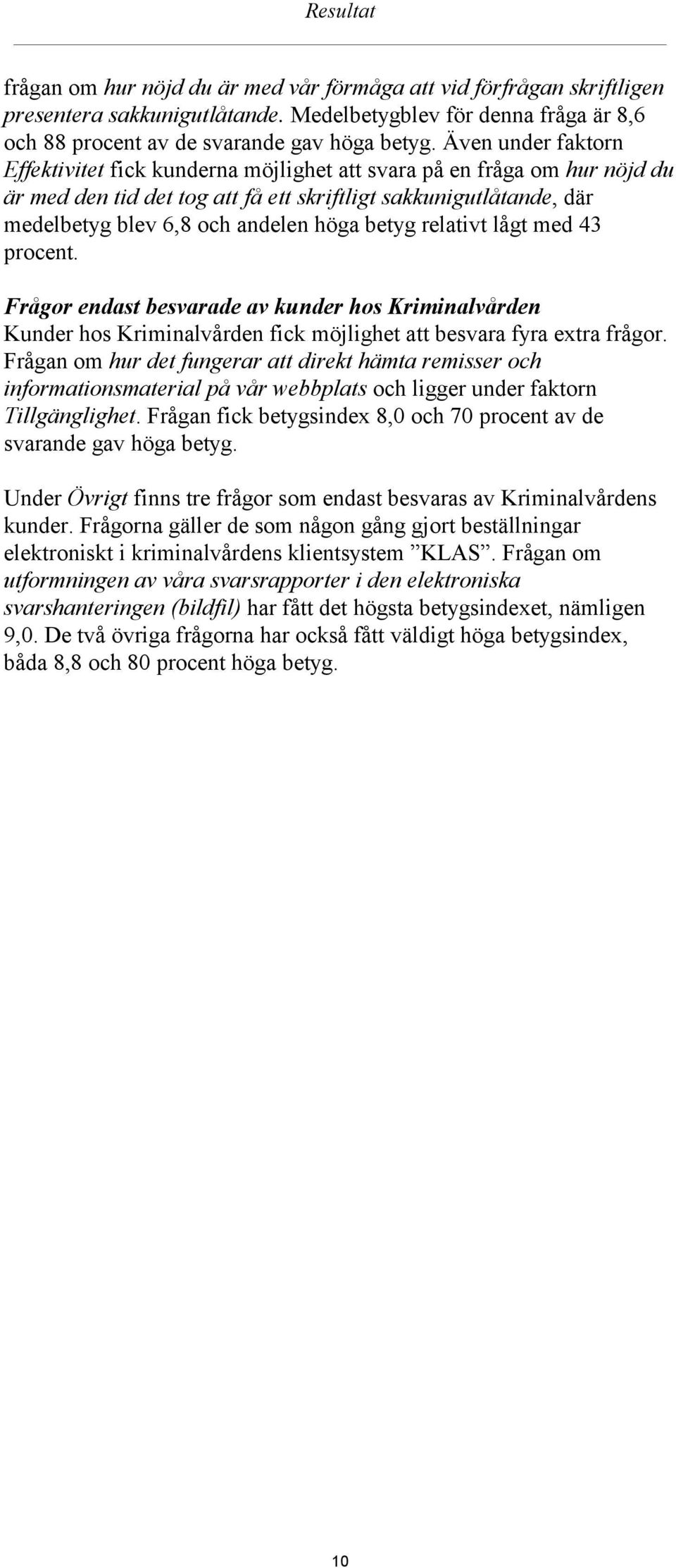 relativt lågt med 43 procent. Frågor endast besvarade av kunder hos Kriminalvården Kunder hos Kriminalvården fick möjlighet att besvara fyra extra frågor.