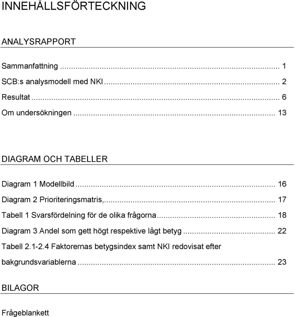 .. 17 Tabell 1 Svarsfördelning för de olika frågorna... 18 Diagram 3 Andel som gett högt respektive lågt betyg.