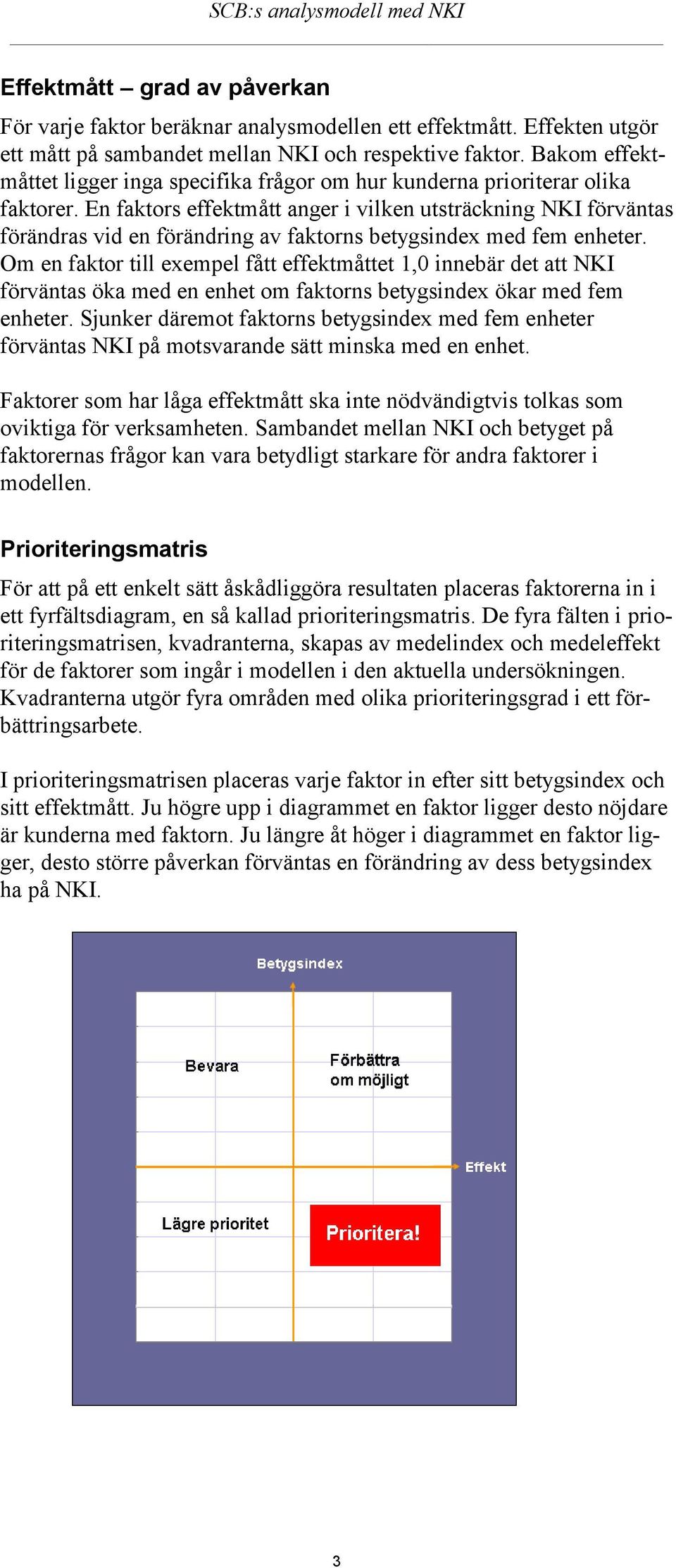 En faktors effektmått anger i vilken utsträckning NKI förväntas förändras vid en förändring av faktorns betygsindex med fem enheter.