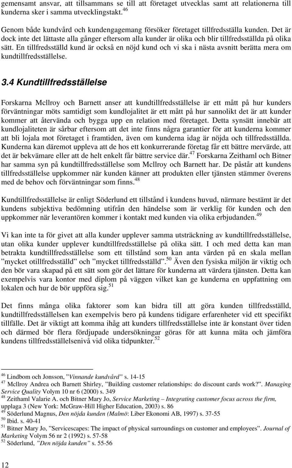 En tillfredsställd kund är också en nöjd kund och vi ska i nästa avsnitt berätta mera om kundtillfredsställelse. 3.