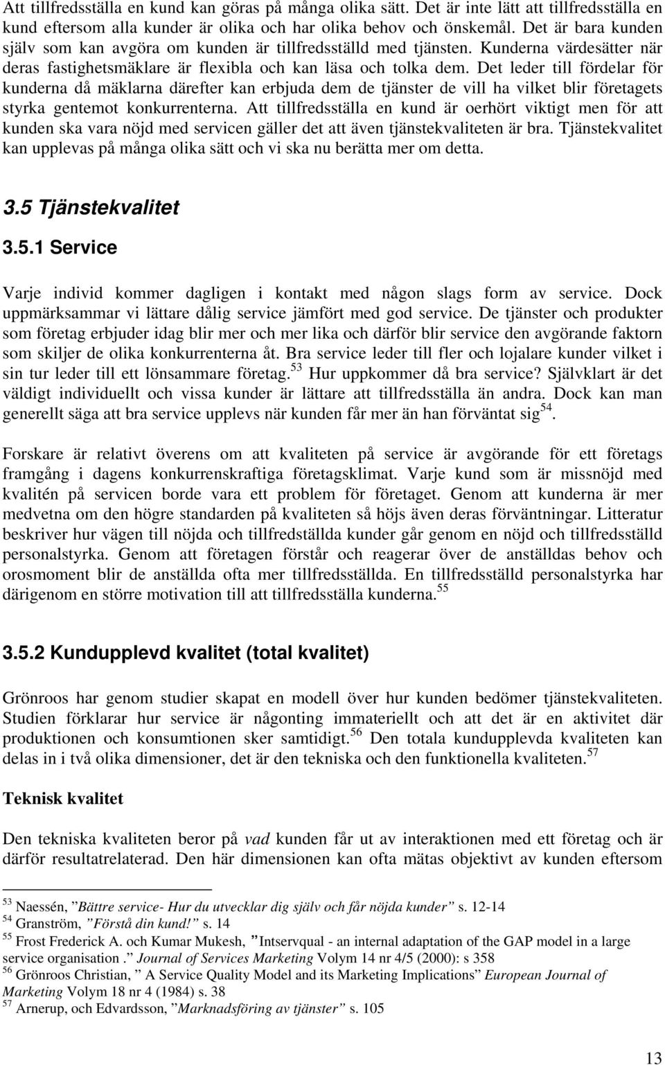 Det leder till fördelar för kunderna då mäklarna därefter kan erbjuda dem de tjänster de vill ha vilket blir företagets styrka gentemot konkurrenterna.