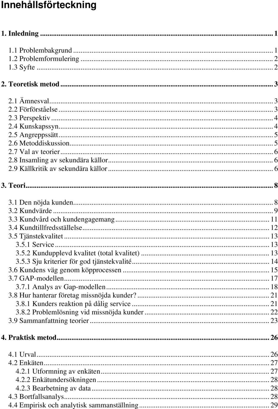 1 Den nöjda kunden... 8 3.2 Kundvärde... 9 3.3 Kundvård och kundengagemang... 11 3.4 Kundtillfredsställelse... 12 3.5 Tjänstekvalitet... 13 3.5.1 Service... 13 3.5.2 Kundupplevd kvalitet (total kvalitet).