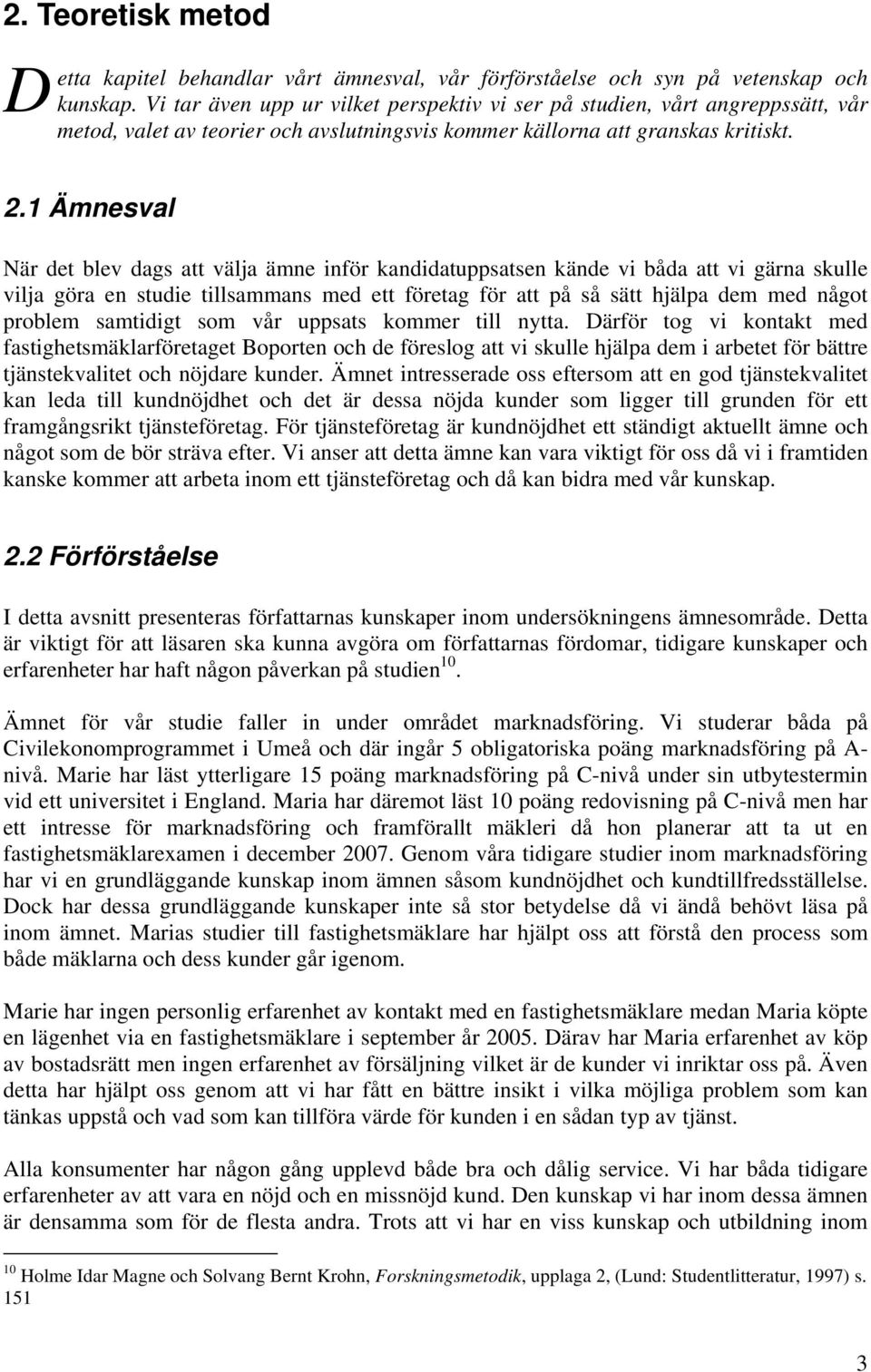 1 Ämnesval När det blev dags att välja ämne inför kandidatuppsatsen kände vi båda att vi gärna skulle vilja göra en studie tillsammans med ett företag för att på så sätt hjälpa dem med något problem