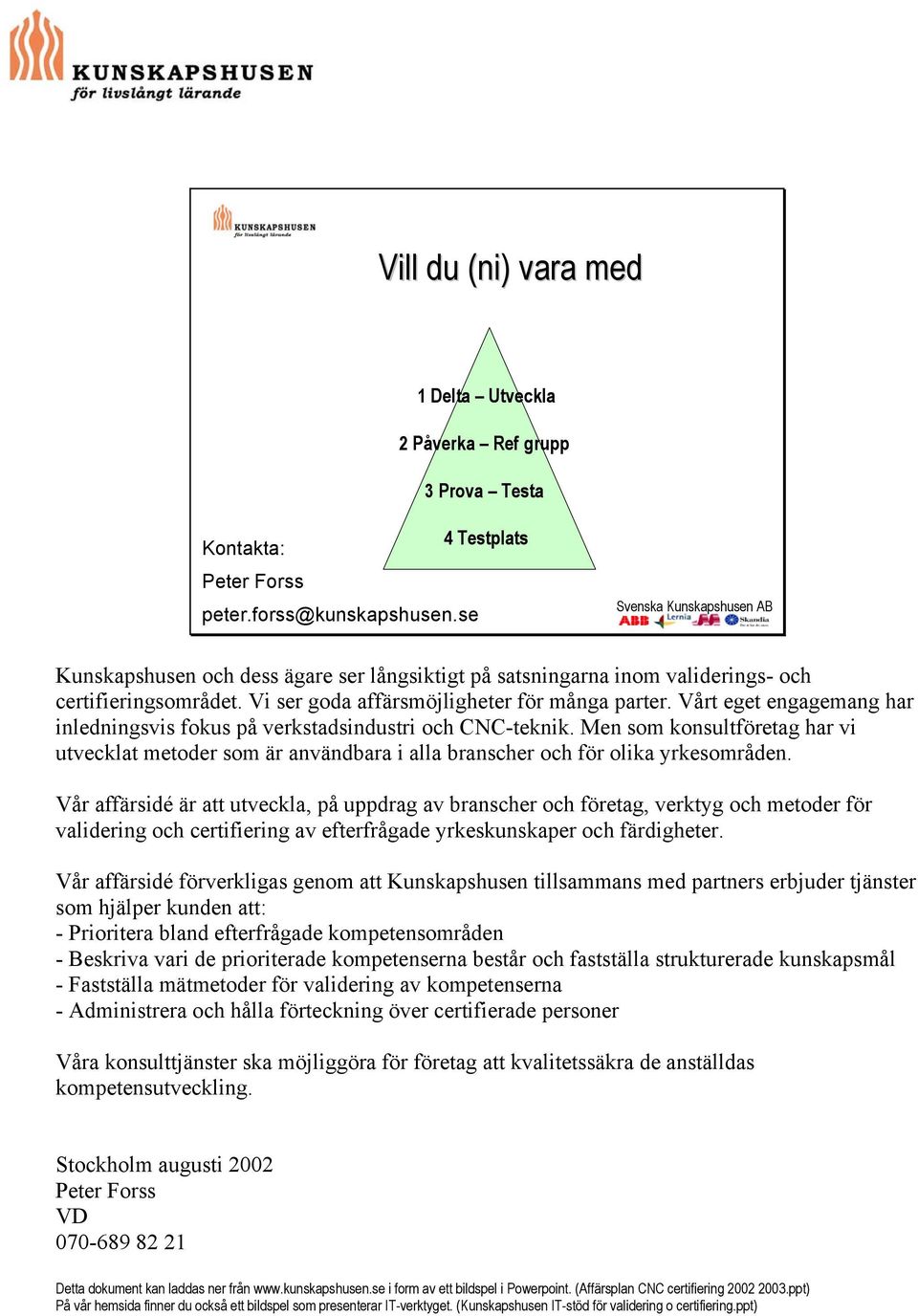 Vårt eget engagemang har inledningsvis fokus på verkstadsindustri och CNC-teknik. Men som konsultföretag har vi utvecklat metoder som är användbara i alla branscher och för olika yrkesområden.