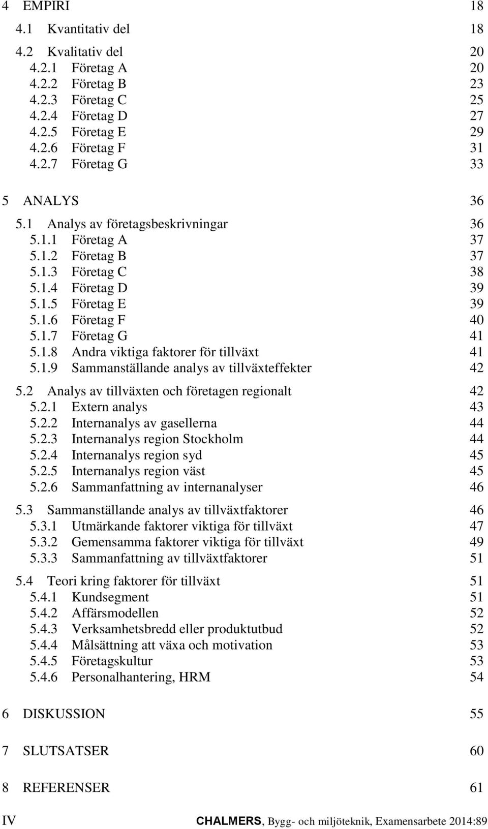 1.9 Sammanställande analys av tillväxteffekter 42 5.2 Analys av tillväxten och företagen regionalt 42 5.2.1 Extern analys 43 5.2.2 Internanalys av gasellerna 44 5.2.3 Internanalys region Stockholm 44 5.