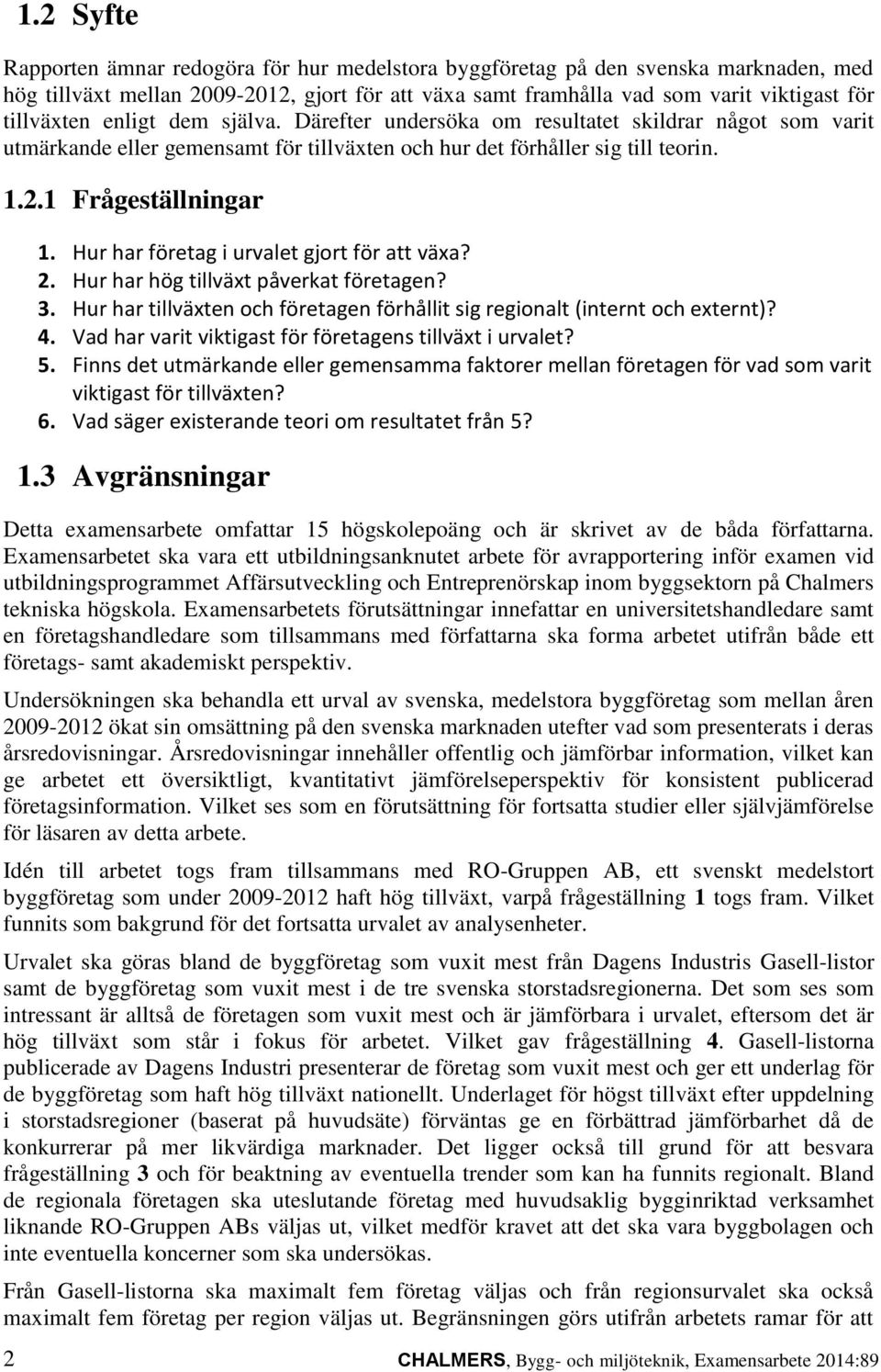 Hur har företag i urvalet gjort för att växa? 2. Hur har hög tillväxt påverkat företagen? 3. Hur har tillväxten och företagen förhållit sig regionalt (internt och externt)? 4.