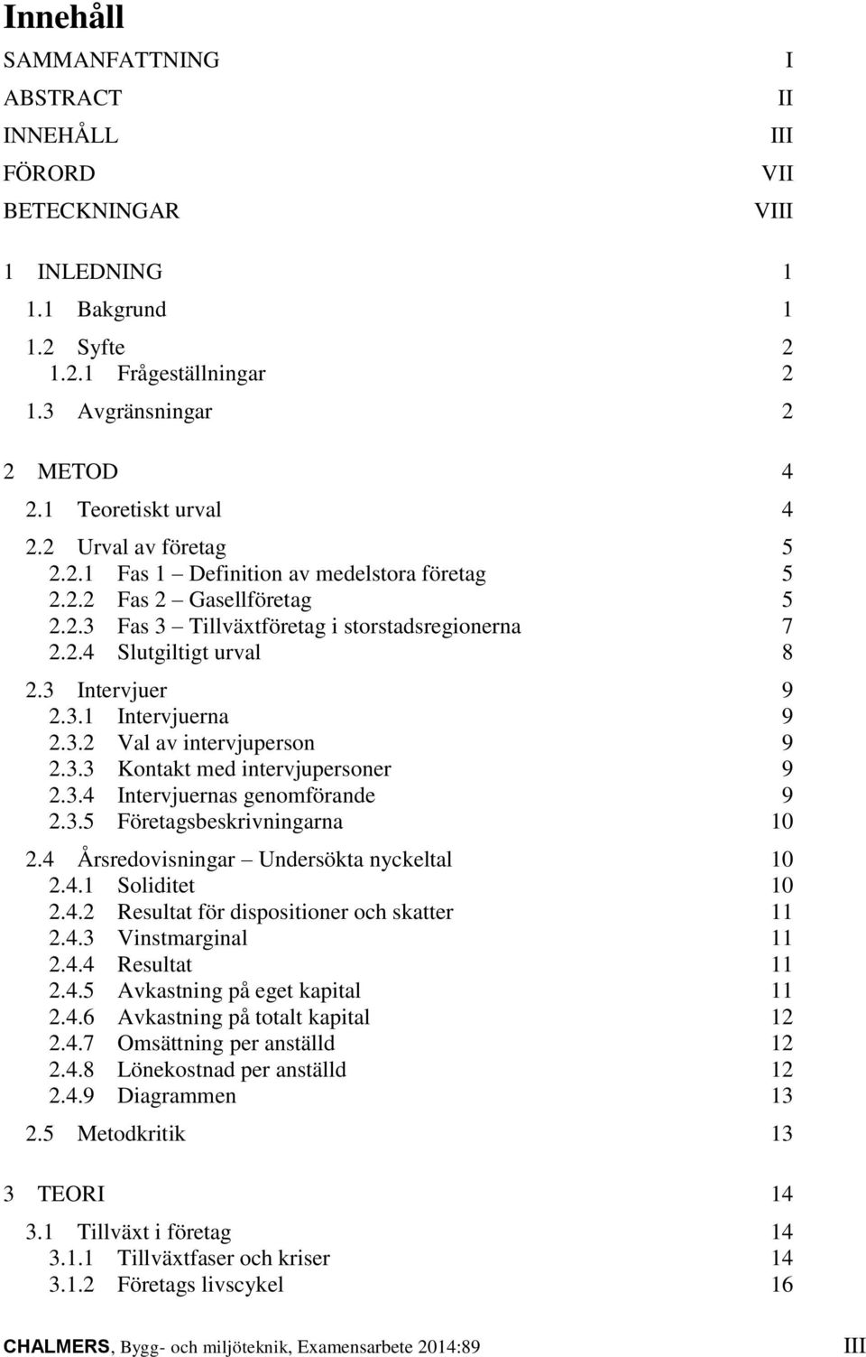 3 Intervjuer 9 2.3.1 Intervjuerna 9 2.3.2 Val av intervjuperson 9 2.3.3 Kontakt med intervjupersoner 9 2.3.4 Intervjuernas genomförande 9 2.3.5 Företagsbeskrivningarna 1 2.