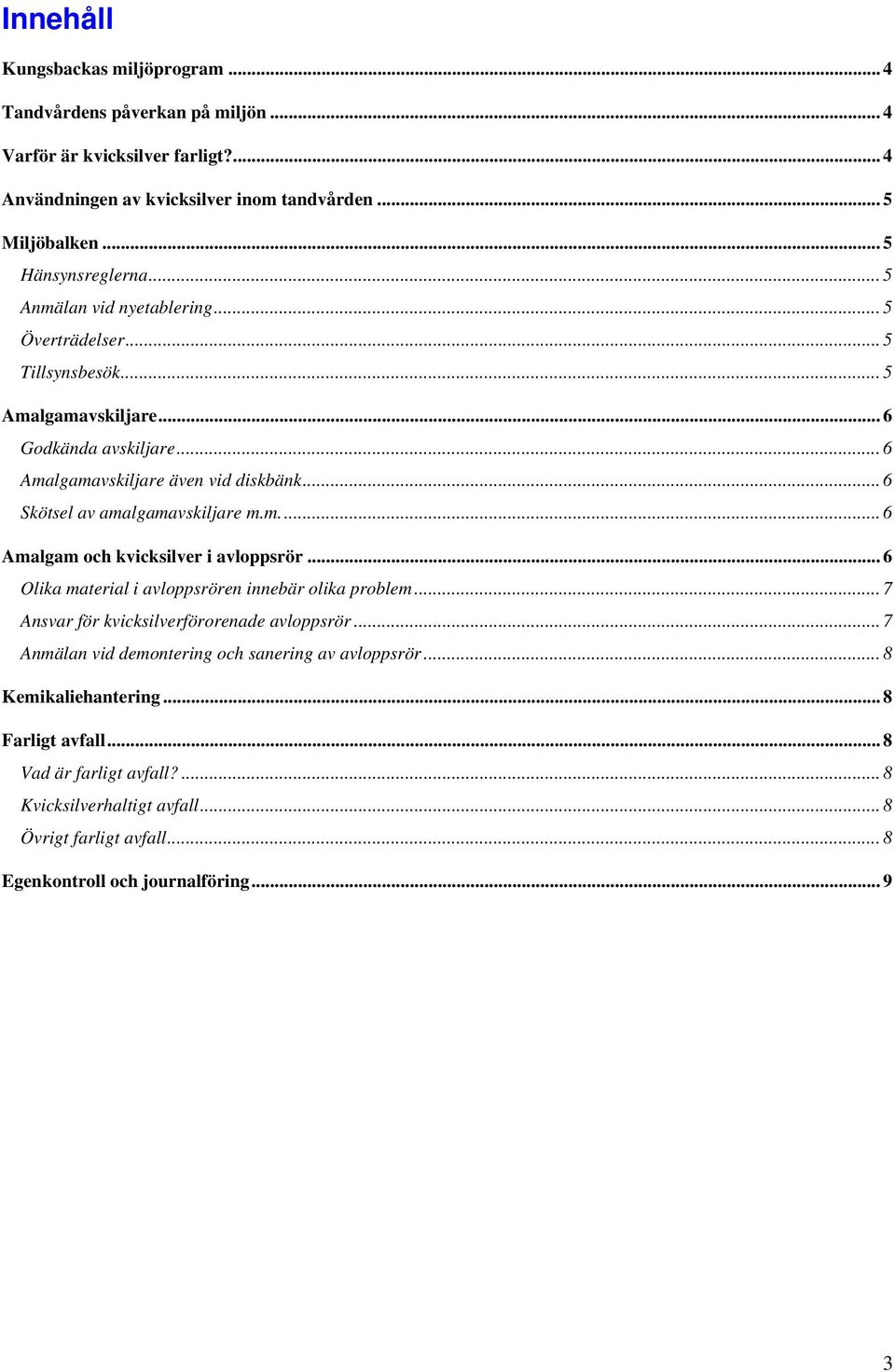 m...6 Amalgam och kvicksilver i avloppsrör... 6 Olika material i avloppsrören innebär olika problem... 7 Ansvar för kvicksilverförorenade avloppsrör.