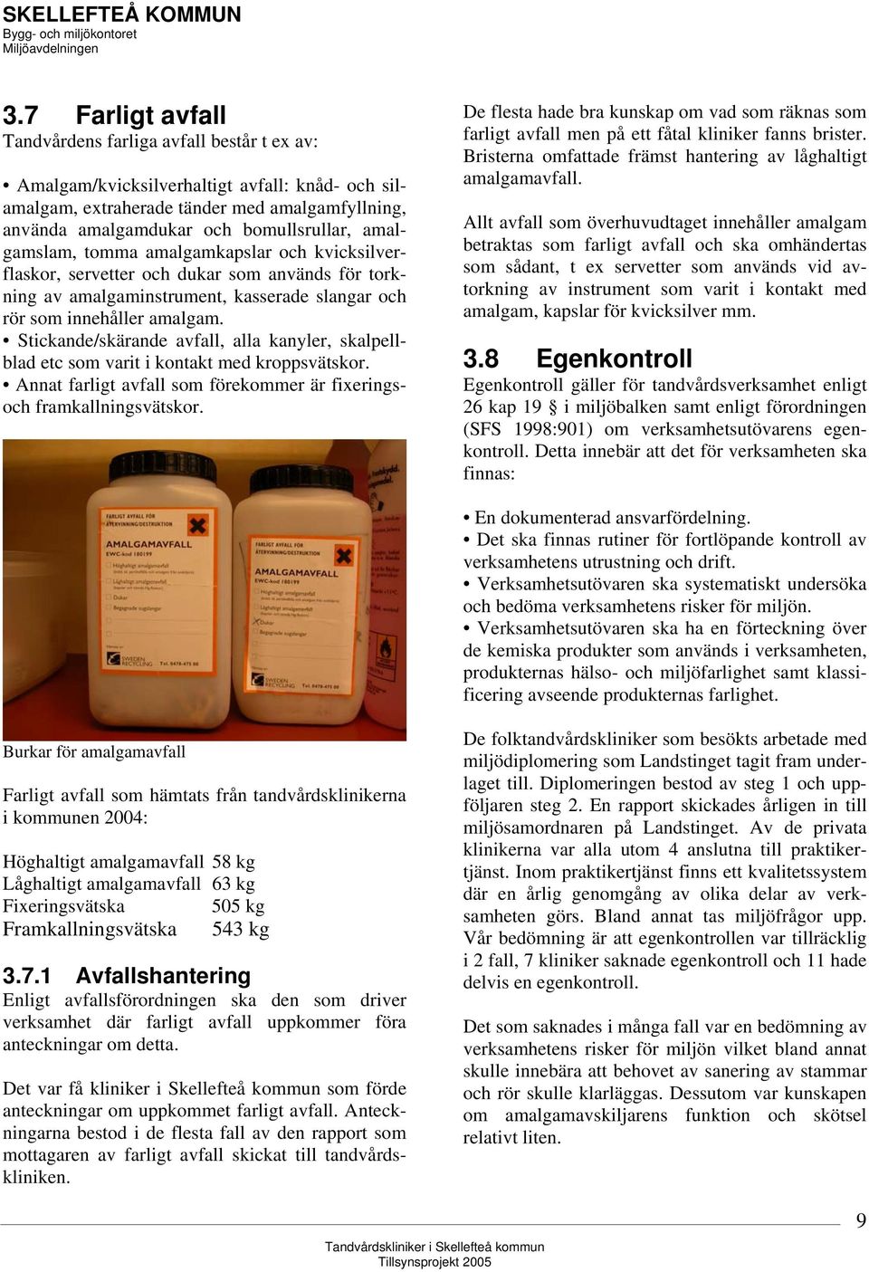 Stickande/skärande avfall, alla kanyler, skalpellblad etc som varit i kontakt med kroppsvätskor. Annat farligt avfall som förekommer är fixeringsoch framkallningsvätskor.