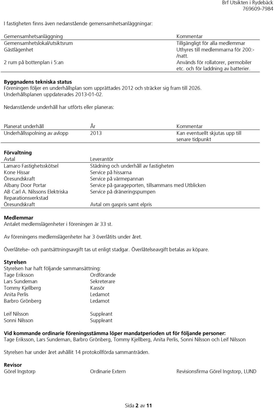 Byggnadens tekniska status Föreningen följer en underhållsplan som upprättades 2012 och sträcker sig fram till 2026. Underhållsplanen uppdaterades 2013-01-02.