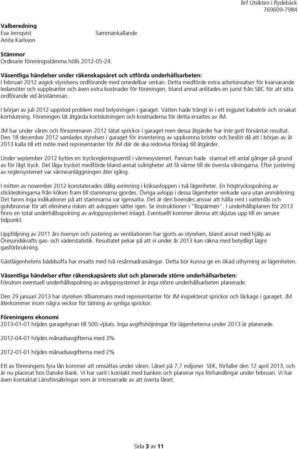 Detta medförde extra arbetsinsatser för kvarvarande ledamöter och suppleanter och även extra kostnader för föreningen, bland annat anlitades en jurist från SBC för att sitta ordförande vid årsstämman.