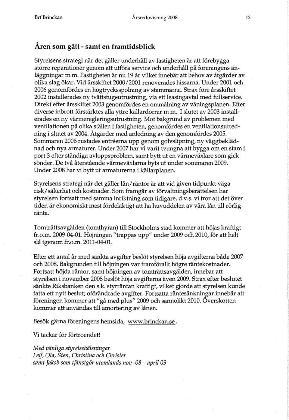 Under 2001 och 2006 genomfördes en högtrycksspolning av stammarna. Strax före årsskiftet 2002 installerades ny tvättstugeutrustning, via ett leasingavtal med fullservice.