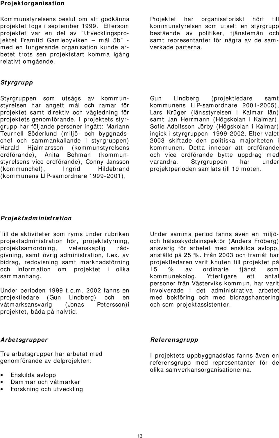 Projektet har organisatoriskt hört till kommunstyrelsen som utsett en styrgrupp bestående av politiker, tjänstemän och samt representanter för några av de samverkade parterna.