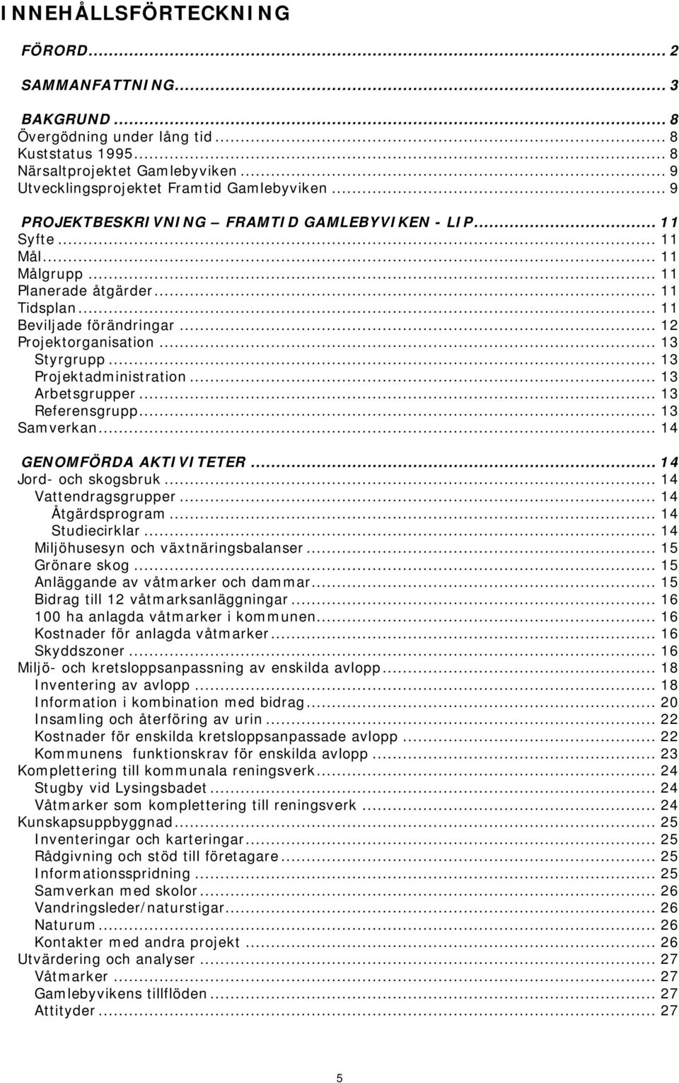 .. 13 Projektadministration... 13 Arbetsgrupper... 13 Referensgrupp... 13 Samverkan... 14 GENOMFÖRDA AKTIVITETER... 14 Jord- och skogsbruk... 14 Vattendragsgrupper... 14 Åtgärdsprogram.