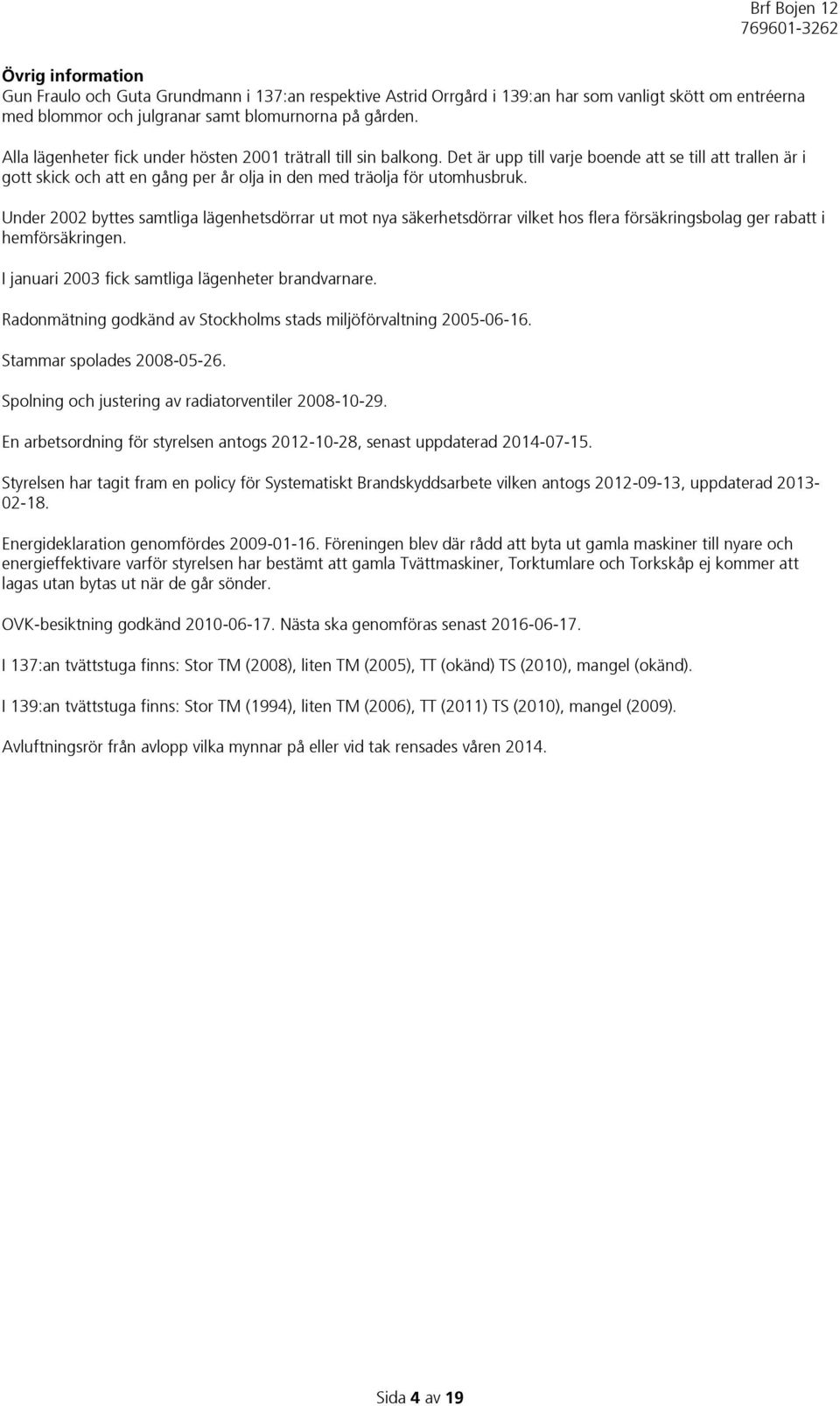 Under 2002 byttes samtliga lägenhetsdörrar ut mot nya säkerhetsdörrar vilket hos flera försäkringsbolag ger rabatt i hemförsäkringen. I januari 2003 fick samtliga lägenheter brandvarnare.