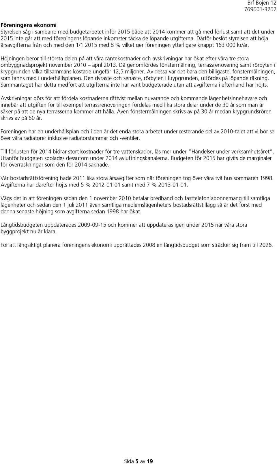 Höjningen beror till största delen på att våra räntekostnader och avskrivningar har ökat efter våra tre stora ombyggnadsprojekt november 2010 april 2013.