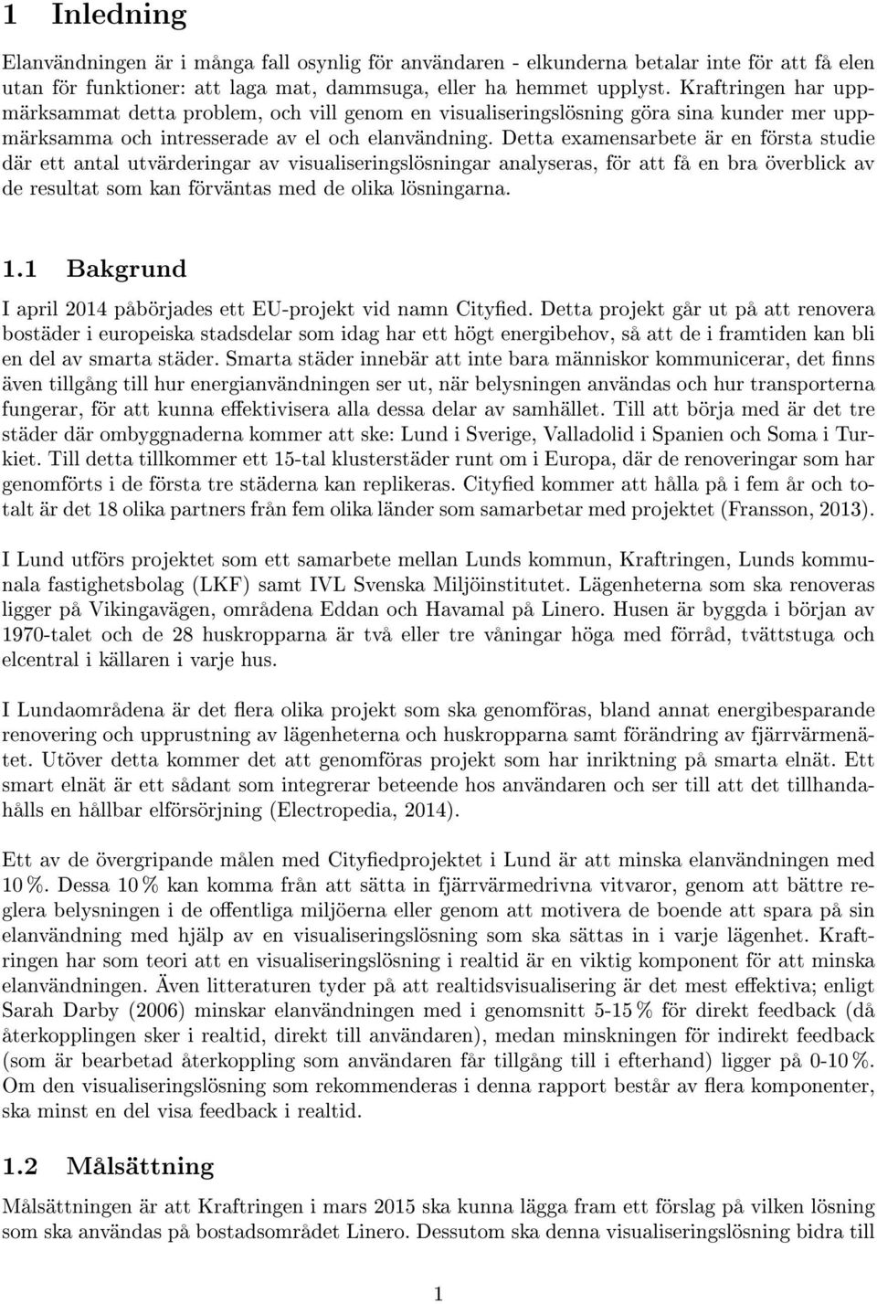 Detta examensarbete är en första studie där ett antal utvärderingar av visualiseringslösningar analyseras, för att få en bra överblick av de resultat som kan förväntas med de olika lösningarna. 1.
