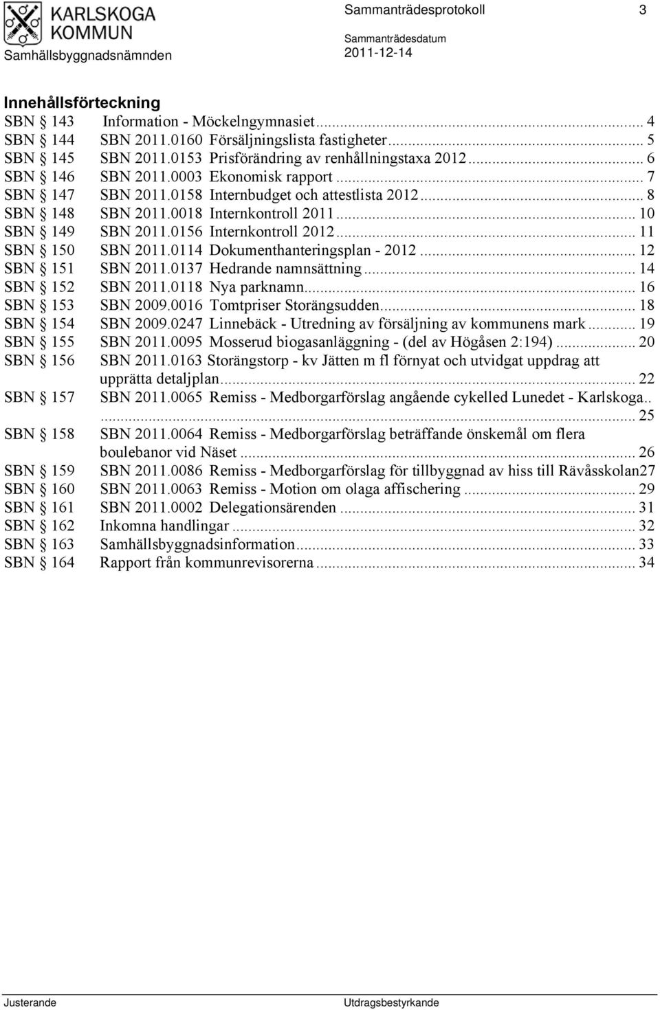 .. 10 SBN 149 SBN 2011.0156 Internkontroll 2012... 11 SBN 150 SBN 2011.0114 Dokumenthanteringsplan - 2012... 12 SBN 151 SBN 2011.0137 Hedrande namnsättning... 14 SBN 152 SBN 2011.0118 Nya parknamn.