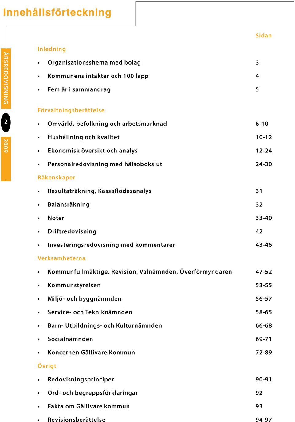 Driftredovisning 42 Investeringsredovisning med kommentarer 43-46 Verksamheterna Kommunfullmäktige, Revision, Valnämnden, Överförmyndaren 47-52 Kommunstyrelsen 53-55 Miljö- och byggnämnden 56-57