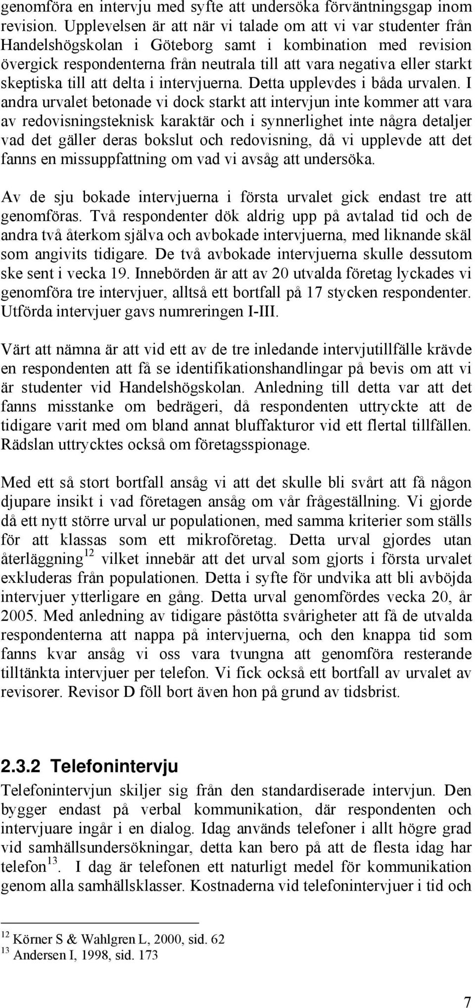 skeptiska till att delta i intervjuerna. Detta upplevdes i båda urvalen.