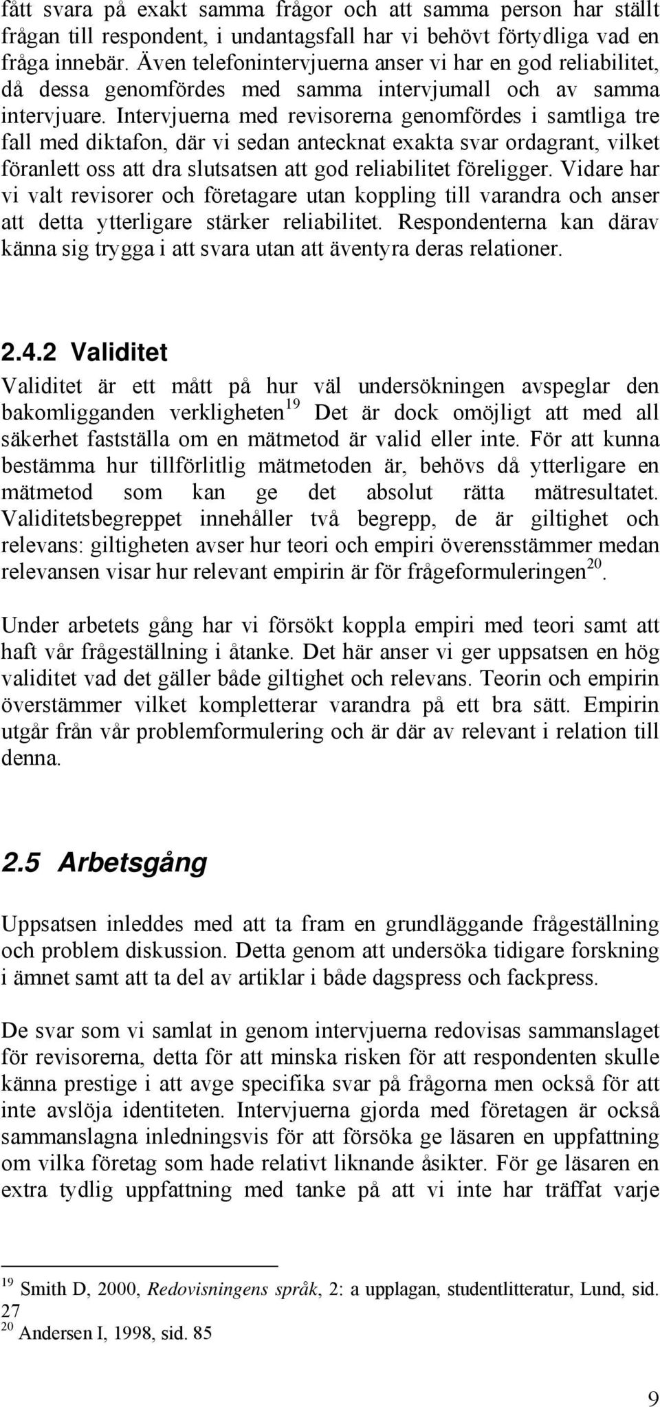 Intervjuerna med revisorerna genomfördes i samtliga tre fall med diktafon, där vi sedan antecknat exakta svar ordagrant, vilket föranlett oss att dra slutsatsen att god reliabilitet föreligger.