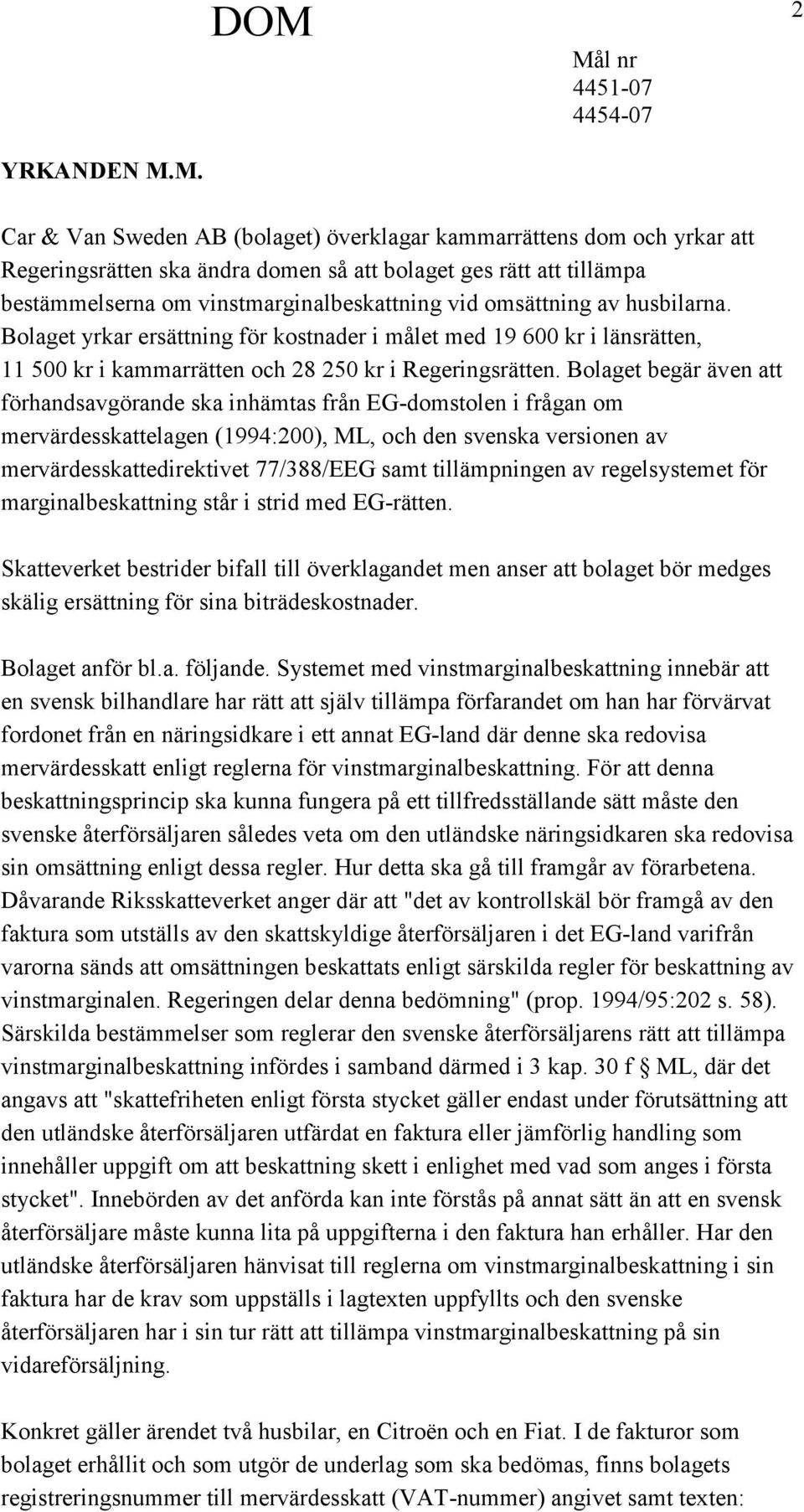 omsättning av husbilarna. Bolaget yrkar ersättning för kostnader i målet med 19 600 kr i länsrätten, 11 500 kr i kammarrätten och 28 250 kr i Regeringsrätten.