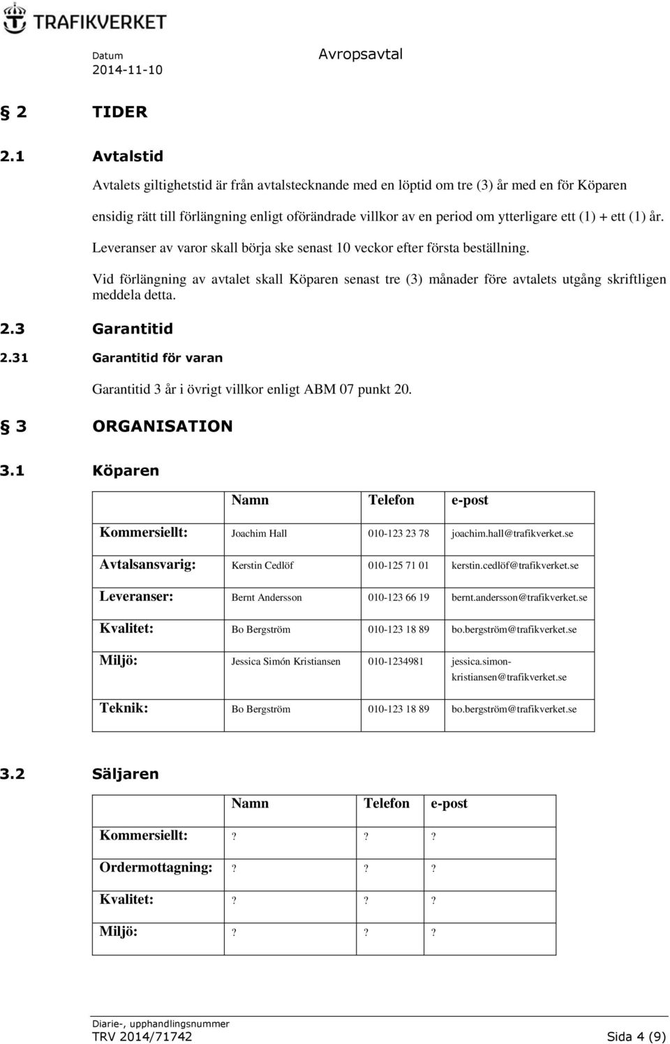 + ett (1) år. Leveranser av varor skall börja ske senast 10 veckor efter första beställning.