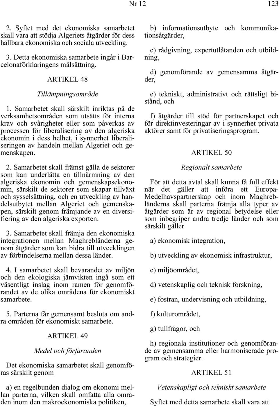 Samarbetet skall särskilt inriktas på de verksamhetsområden som utsätts för interna krav och svårigheter eller som påverkas av processen för liberalisering av den algeriska ekonomin i dess helhet, i