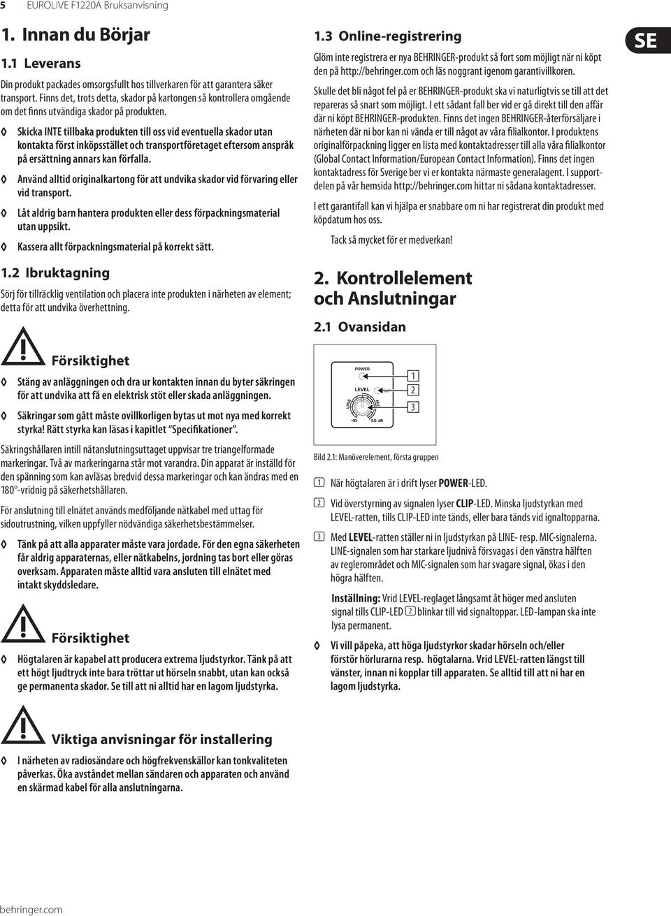 2 Skicka INTE tillbaka produkten till oss vid eventuella skador utan kontakta först inköpsstället och transportföretaget eftersom anspråk på ersättning annars kan förfalla.