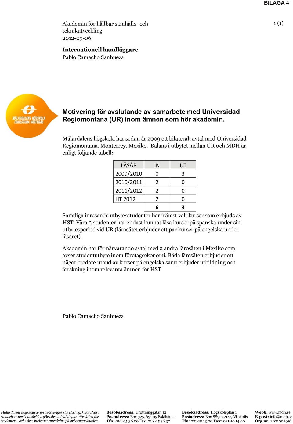 Balans i utbytet mellan m UR och MDH är enligt följande tabell: LÄSÅR IN UT 2009/2010 0 3 2010/2011 2 0 2011/2012 2 0 HT 2012 2 0 6 3 Samtliga inresande utbytesstudenter har främst valt kurser k som