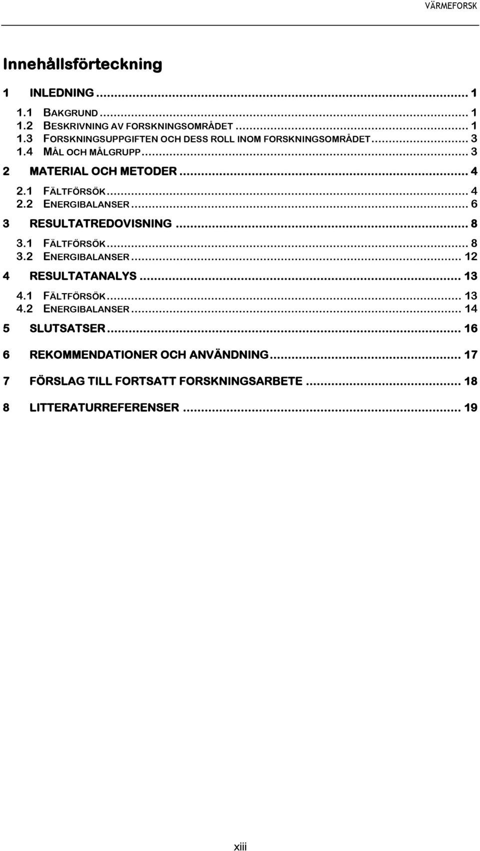 1 FÄLTFÖRSÖK... 8 3.2 ENERGIBALANSER... 12 4 RESULTATANALYS... 13 4.1 FÄLTFÖRSÖK... 13 4.2 ENERGIBALANSER... 14 5 SLUTSATSER.