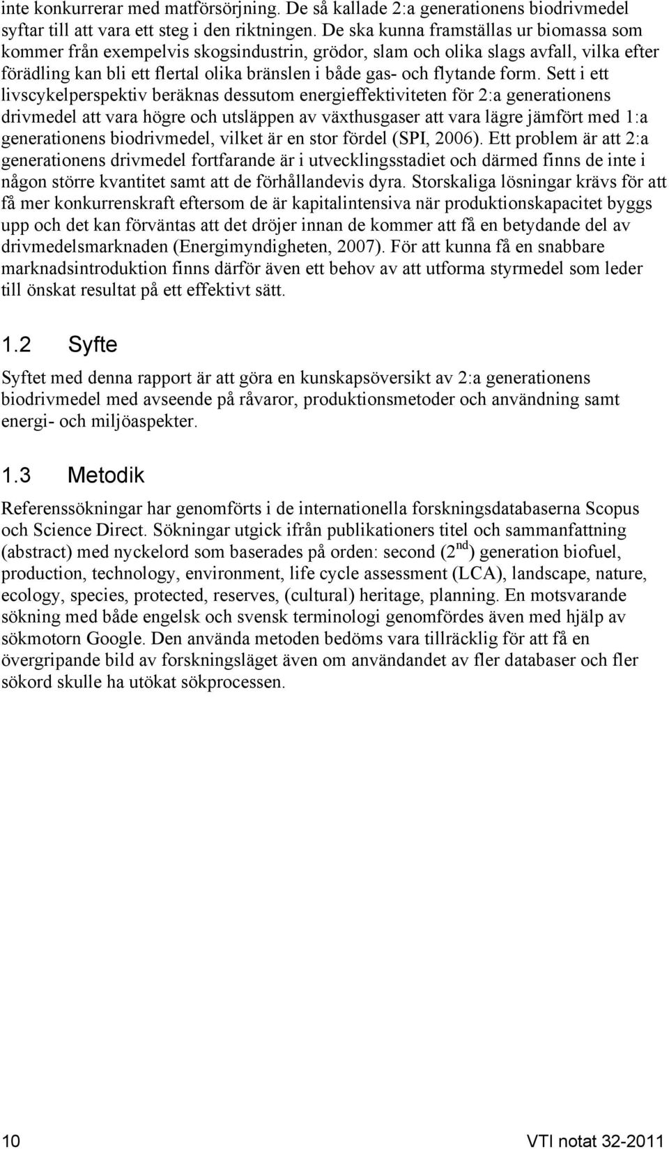 form. Sett i ett livscykelperspektiv beräknas dessutom energieffektiviteten för 2:a generationens drivmedel att vara högre och utsläppen av växthusgaser att vara lägre jämfört med 1:a generationens