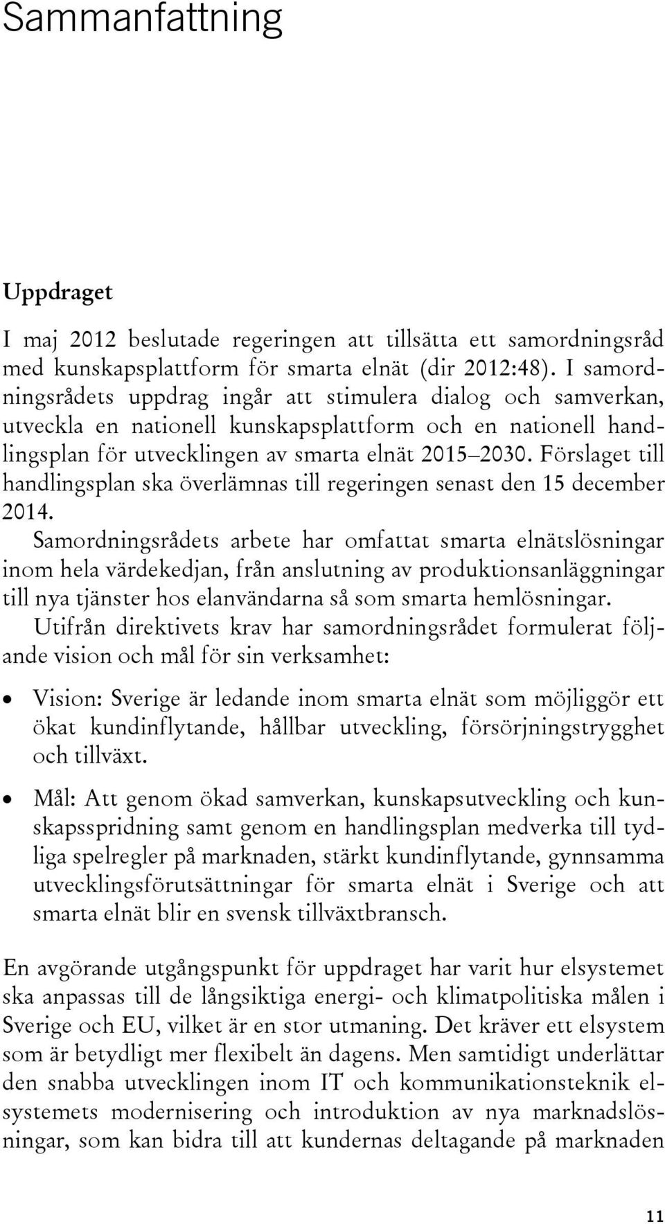 Förslaget till handlingsplan ska överlämnas till regeringen senast den 15 december 2014.