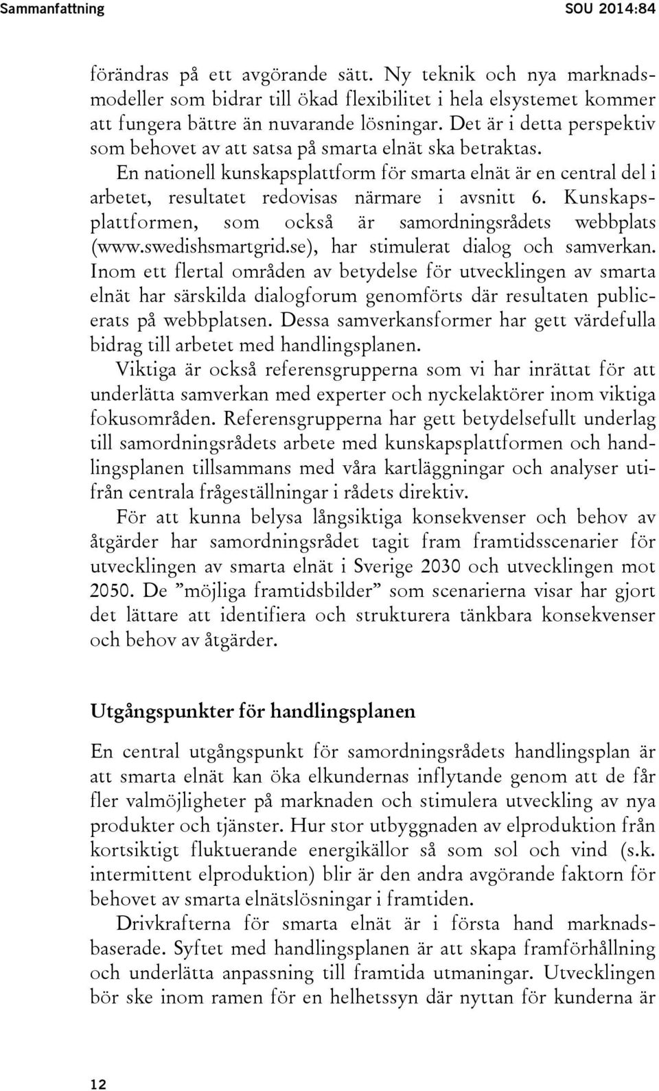 Kunskapsplattformen, som också är samordningsrådets webbplats (www.swedishsmartgrid.se), har stimulerat dialog och samverkan.