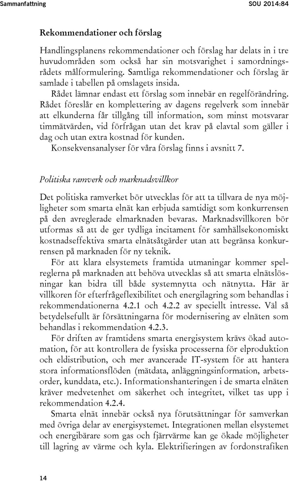 Rådet föreslår en komplettering av dagens regelverk som innebär att elkunderna får tillgång till information, som minst motsvarar timmätvärden, vid förfrågan utan det krav på elavtal som gäller i dag