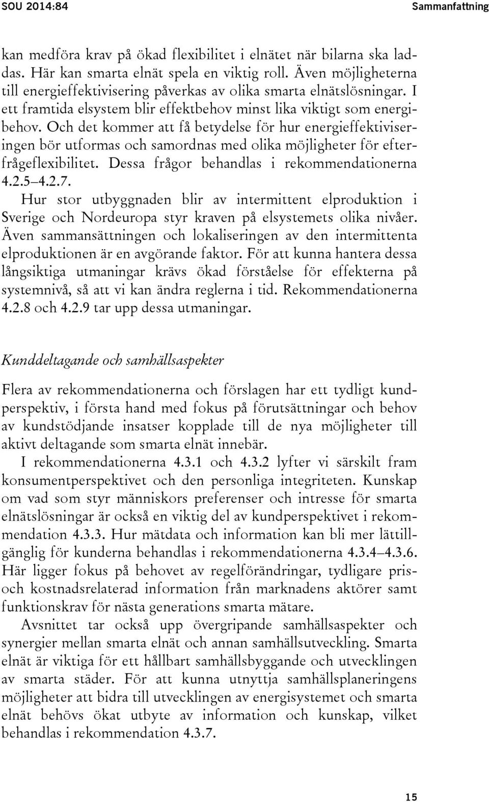 Och det kommer att få betydelse för hur energieffektiviseringen bör utformas och samordnas med olika möjligheter för efterfrågeflexibilitet. Dessa frågor behandlas i rekommendationerna 4.2.5 4.2.7.