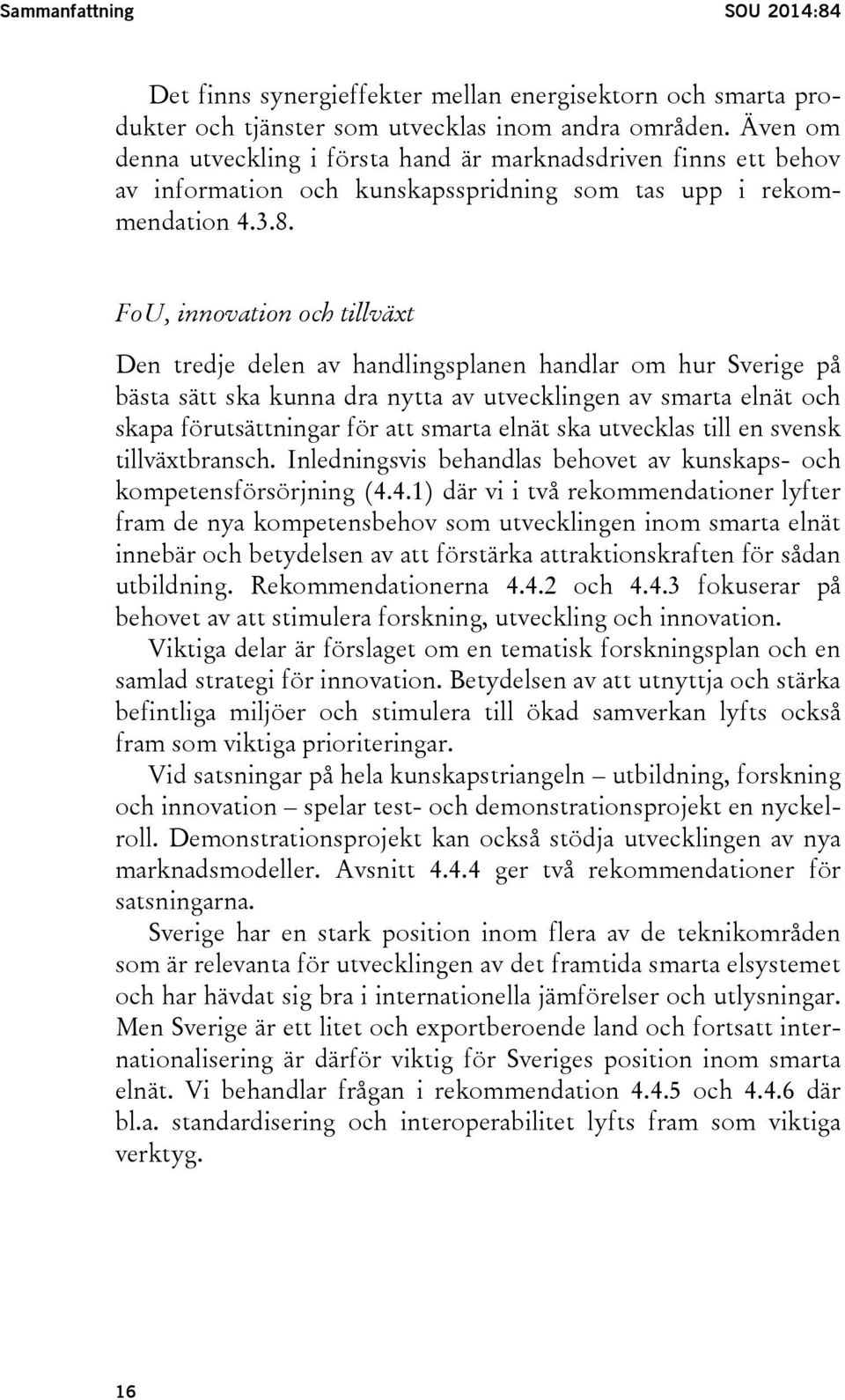 FoU, innovation och tillväxt Den tredje delen av handlingsplanen handlar om hur Sverige på bästa sätt ska kunna dra nytta av utvecklingen av smarta elnät och skapa förutsättningar för att smarta