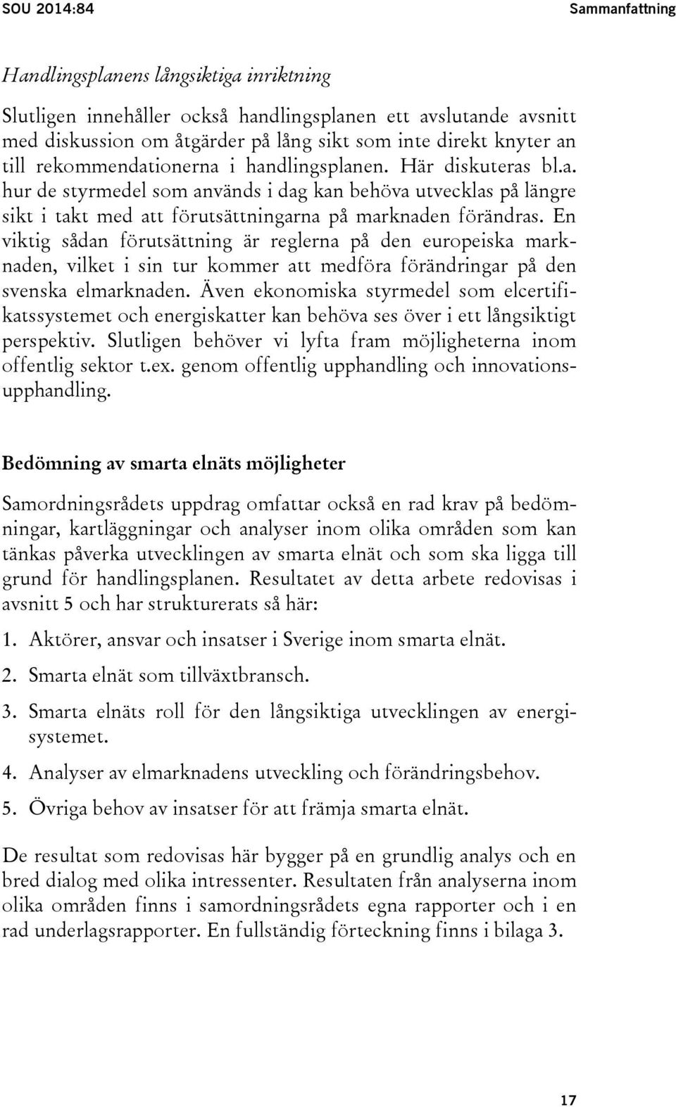 En viktig sådan förutsättning är reglerna på den europeiska marknaden, vilket i sin tur kommer att medföra förändringar på den svenska elmarknaden.