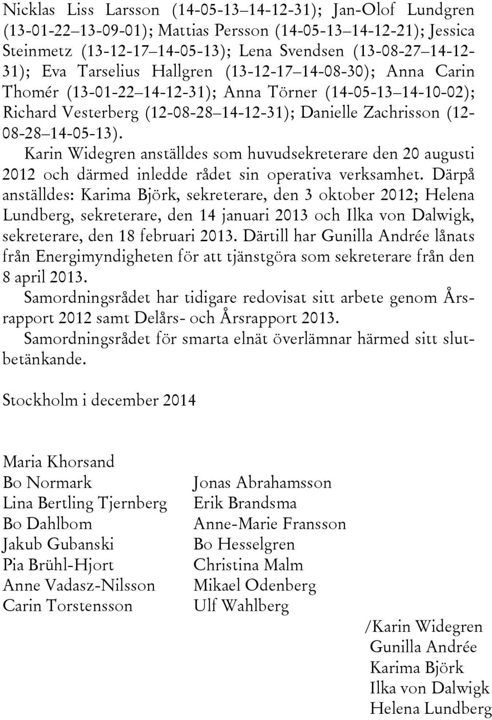 Karin Widegren anställdes som huvudsekreterare den 20 augusti 2012 och därmed inledde rådet sin operativa verksamhet.