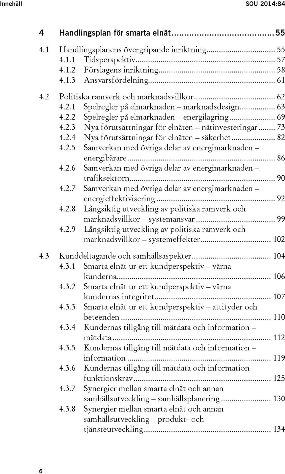 .. 73 4.2.4 Nya förutsättningar för elnäten säkerhet... 82 4.2.5 Samverkan med övriga delar av energimarknaden energibärare... 86 4.2.6 Samverkan med övriga delar av energimarknaden trafiksektorn.