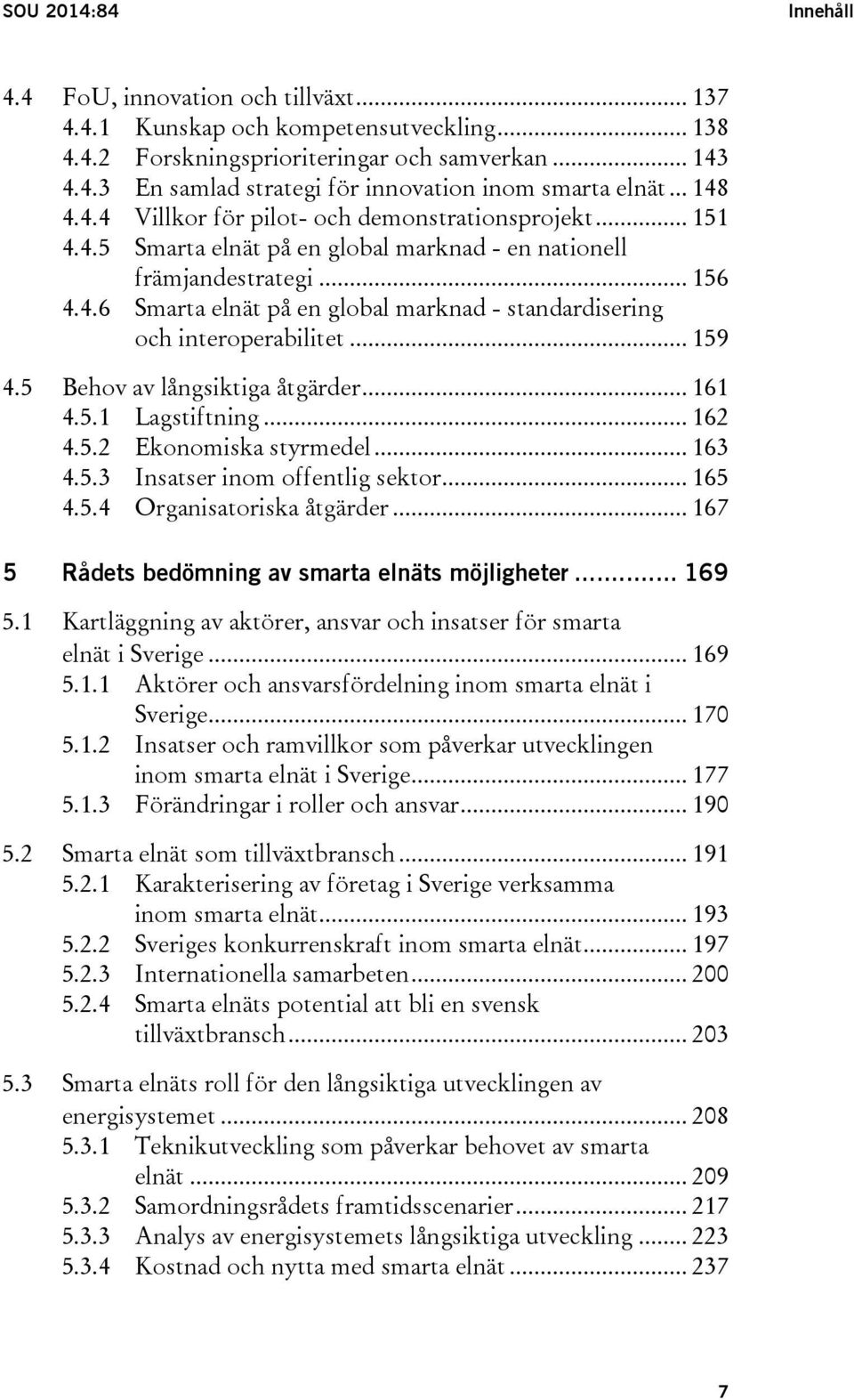 .. 159 4.5 Behov av långsiktiga åtgärder... 161 4.5.1 Lagstiftning... 162 4.5.2 Ekonomiska styrmedel... 163 4.5.3 Insatser inom offentlig sektor... 165 4.5.4 Organisatoriska åtgärder.