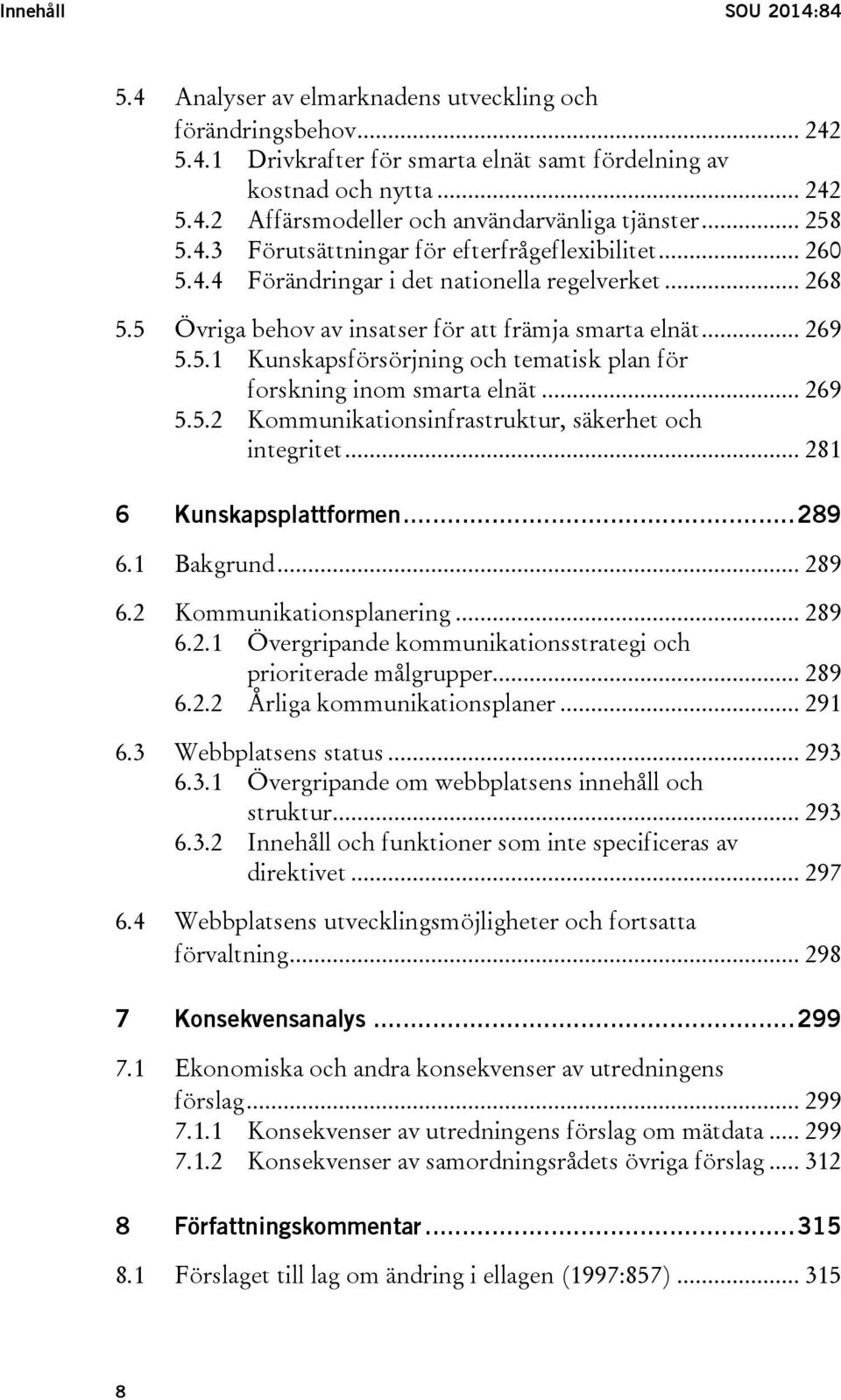 .. 269 5.5.2 Kommunikationsinfrastruktur, säkerhet och integritet... 281 6 Kunskapsplattformen... 289 6.1 Bakgrund... 289 6.2 Kommunikationsplanering... 289 6.2.1 Övergripande kommunikationsstrategi och prioriterade målgrupper.