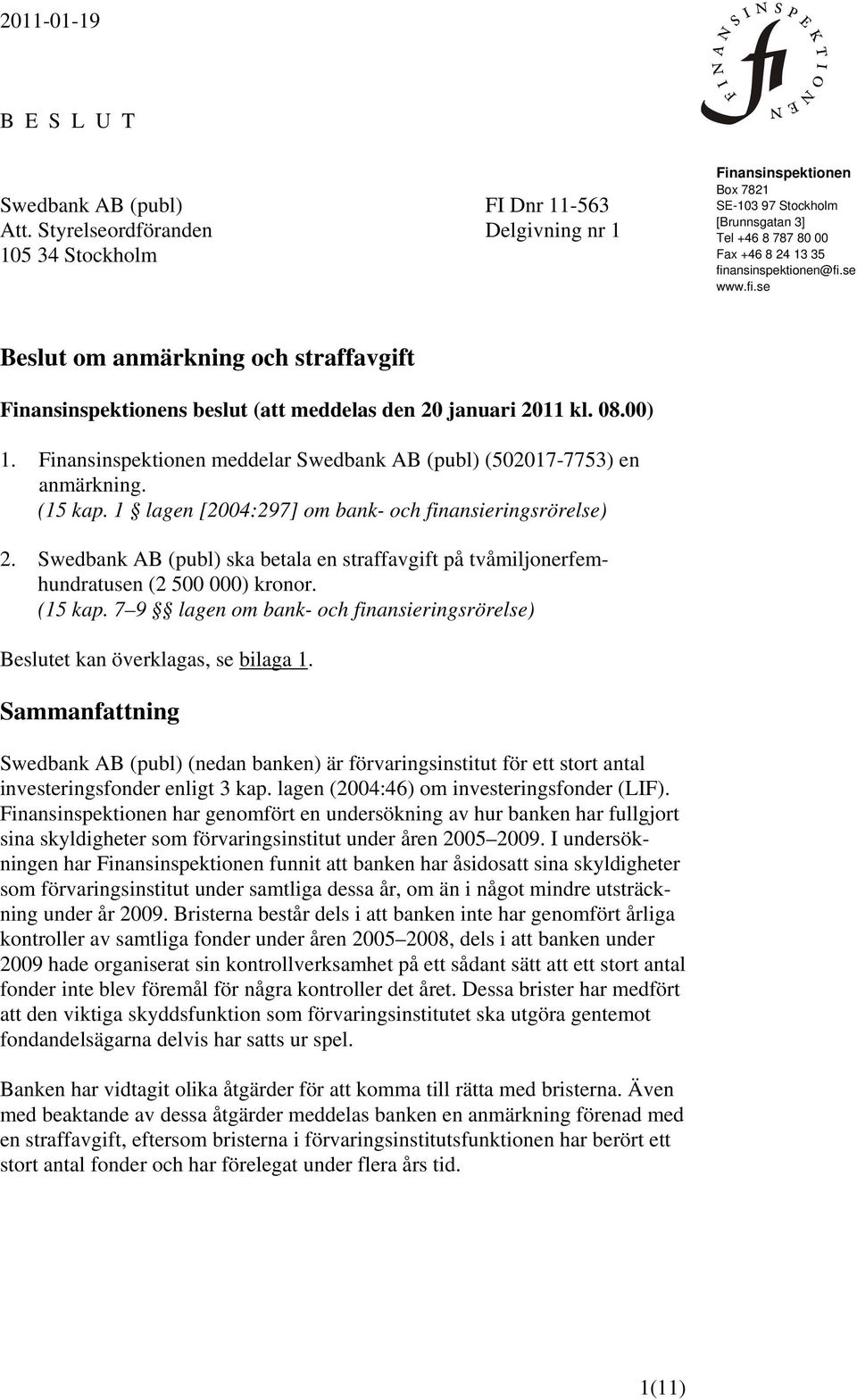 ansinspektionen@fi.se www.fi.se Beslut om anmärkning och straffavgift Finansinspektionens beslut (att meddelas den 20 januari 2011 kl. 08.00) 1.