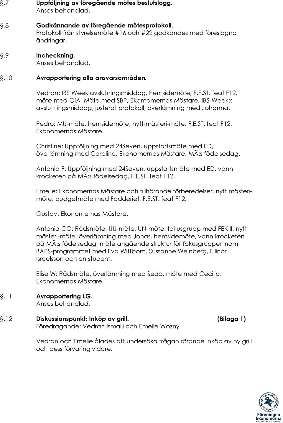 feat F12, möte med OIA, Möte med SBP, Ekomomernas Mästare, IBS-Week:s avslutningsmiddag, justerat protokoll, överlämning med Johanna. Pedro: MU-möte, hemsidemöte, nytt-mästeri-möte, F.E.ST.