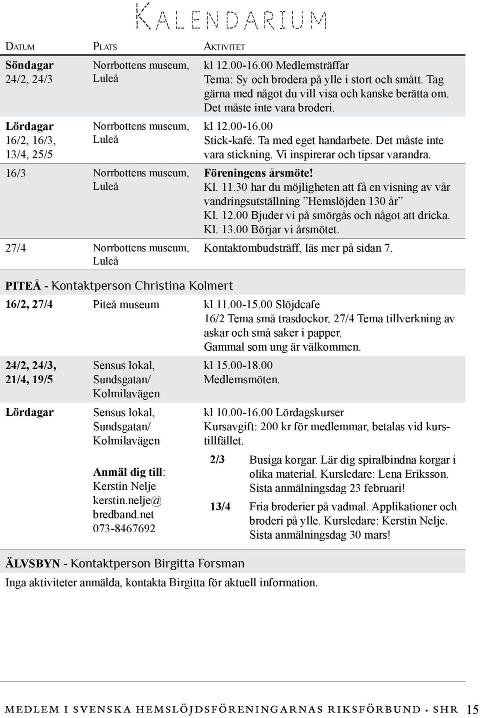 Ta med eget handarbete. Det måste inte vara stickning. Vi inspirerar och tipsar varandra. Föreningens årsmöte! Kl. 11.