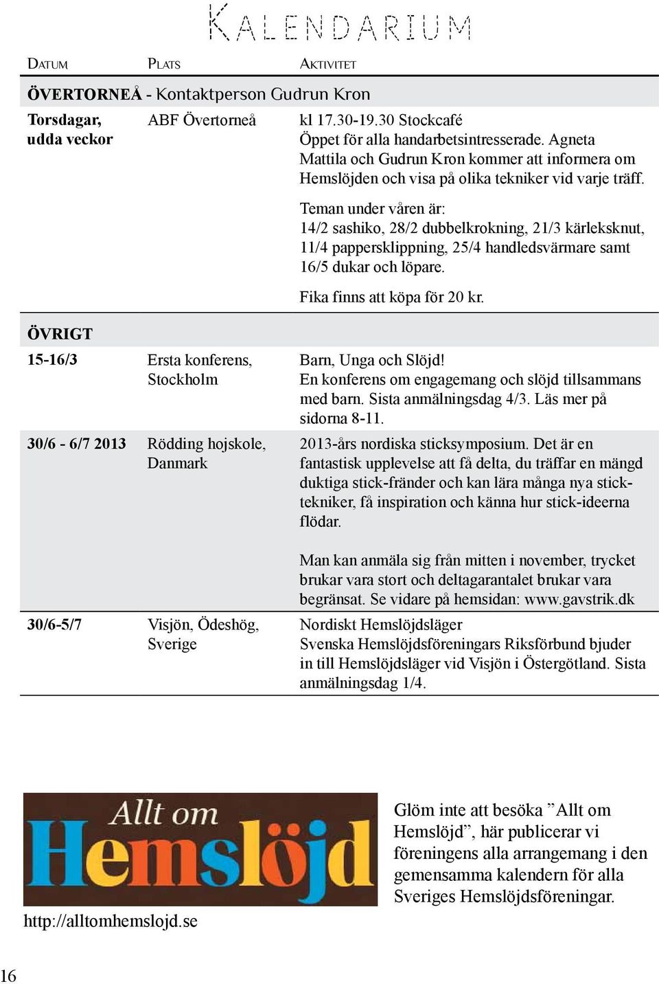 Teman under våren är: 14/2 sashiko, 28/2 dubbelkrokning, 21/3 kärleksknut, 11/4 pappersklippning, 25/4 handledsvärmare samt 16/5 dukar och löpare. Fika finns att köpa för 20 kr.